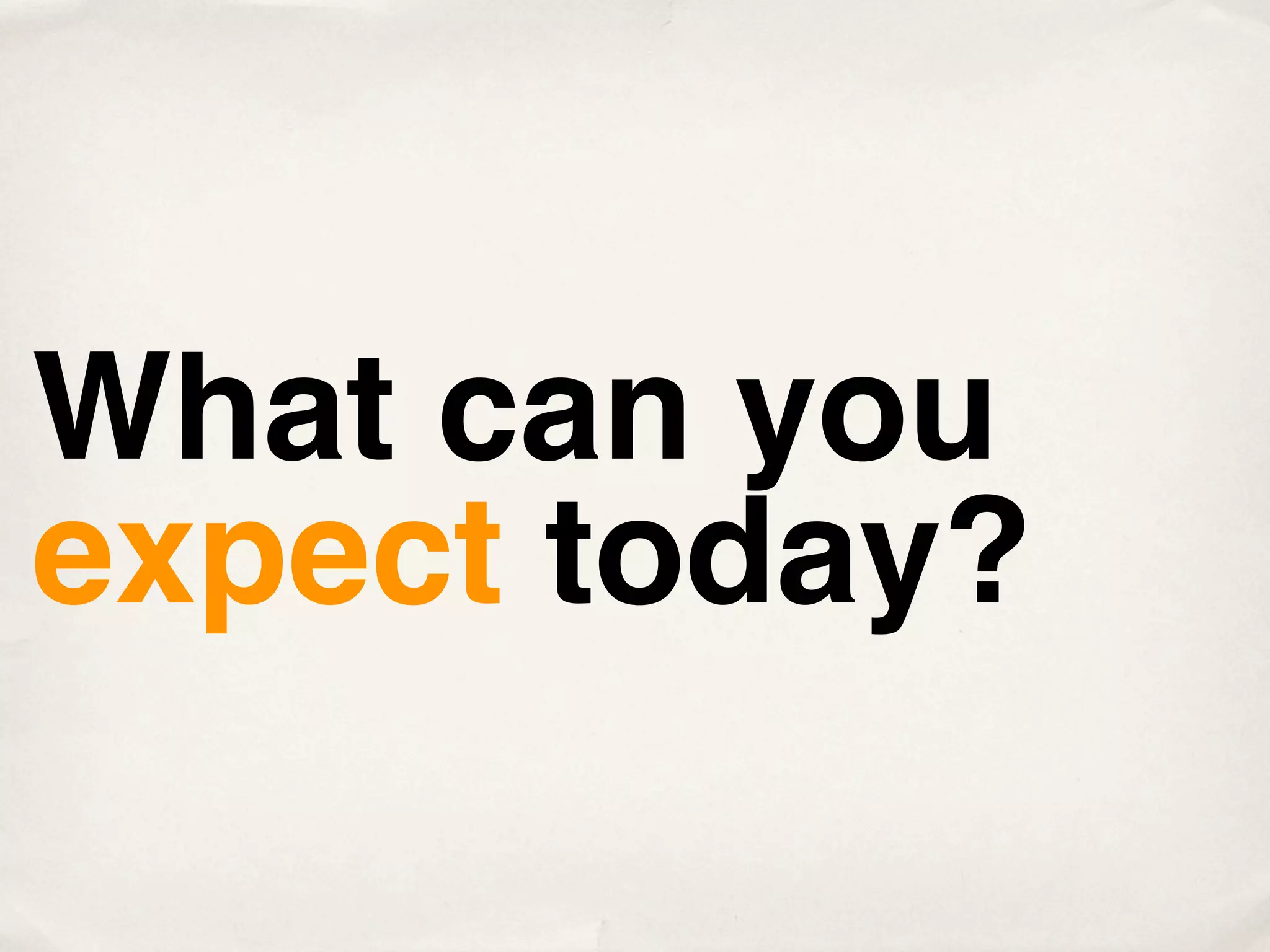 What can you
expect today?
 