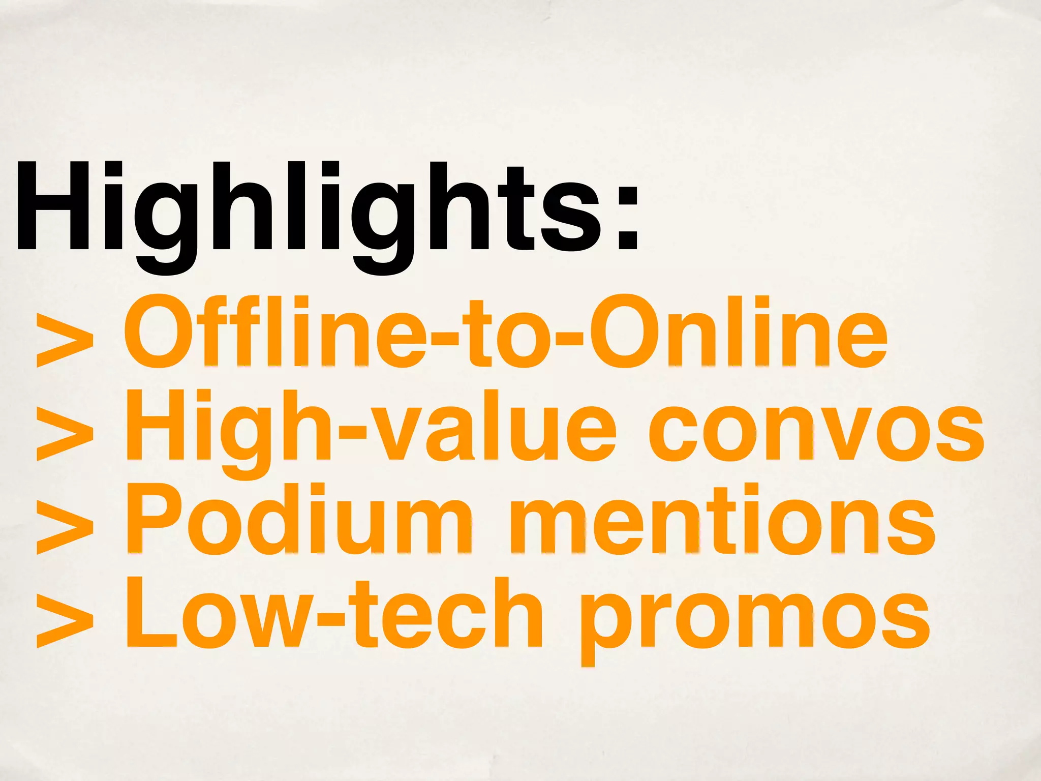 Highlights:
> Ofﬂine-to-Online
> High-value convos
> Podium mentions
> Low-tech promos
 
