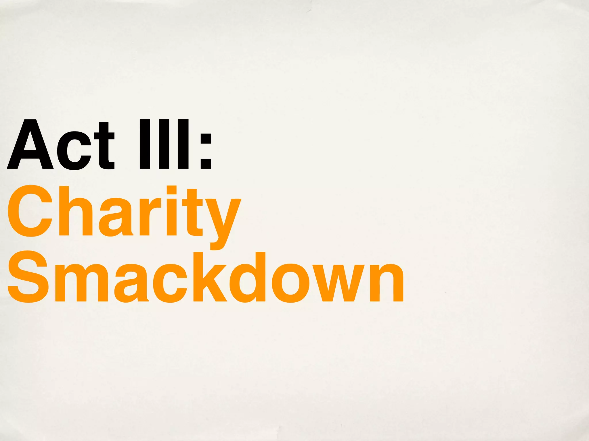 Act III:
Charity
Smackdown
 
