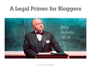 A Legal Primer for Bloggers (c) Kenan L. Farrell 2010 Blog Indiana 2010 