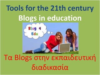 Tools for the 21th century
   Blogs in education



Τα Blogs στην εκπαιδευτική
        διαδικασία
 