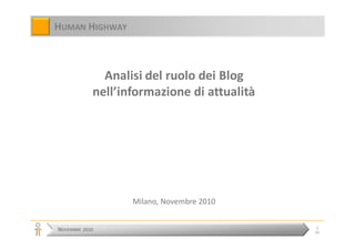 NOVEMBRE 2010
1
65
HUMAN HIGHWAY
Analisi del ruolo dei Blog
nell’informazione di attualità
Milano, Novembre 2010
 