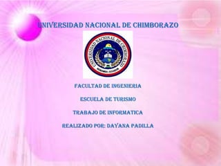 UNIVERSIDAD NACIONAL DE CHIMBORAZO
FACULTAD de ingenieria
ESCUELA DE turismo
Trabajo de informatica
Realizado por: dayana padilla
 