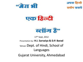 17th Sept, 2012
Presentation by: H.I. Sarvaiya & D.P.   Barad
 Venue: Dept.
           of Hindi, School of
          Languages
Gujarat University, Ahmedabad
 