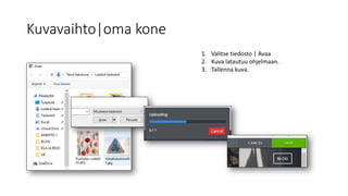 Kuvavaihto|oma kone
1. Valitse tiedosto | Avaa
2. Kuva latautuu ohjelmaan.
3. Tallenna kuva.
 