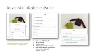 Kuvalinkki ulkoiselle sivulle
Valitusta kuvasta tai tekstistä voidaan
Link-toiminnolla luoda hyperlinkki.
1. Valitse kuva klikkauksella
2.  Link-painike
3.  Website URL
4. Liitä tai kirjoita nettisivun osoite
5. Open in new window –asetus avaa
sivun omalle välilehdelle –
rajoittaa selausta.
 