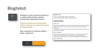 Blogiteksti
Blogiteksti voi olla jo aiemmin kirjoitettu ja
se voidaan liittää alueelle vedettyyn
tekstikenttään leikepöytätoimintona.
Tekstiä voi kirjoittaa heti tekstikenttään.
Virheet ja kieliasun voi myöhemmin korjata
ja tietoja päivittää.
Blogi -postauksen voi tallentaa välillä ja
jatkaa myöhemmin.
 