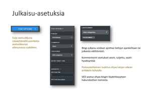 Julkaisu-asetuksia
Blogi-julkaisu voidaan ajoittaa tiettyyn ajankohtaan tai
julkaista välittömästi.
Kommentointi-asetukset avoin, suljettu, vaatii
hyväksyntää.
Postauskohtainen luokitus ohjaa lukijan oikean
artikkelin kohdalle.
SEO-asetus ohjaa blogin löydettävyyteen
hakurobottien toimesta.
Sulje asetusikkuna
näpäyttämällä painiketta
asetusikkunan
yläreunassa uudelleen.
 