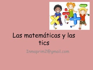 Las matemáticas y las
tics
Inmaprim2@gmail.com
 