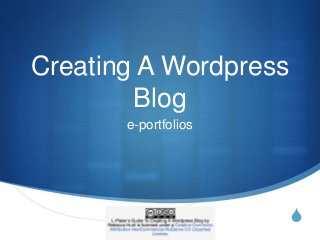 S
Creating A Wordpress
Blog
e-portfolios
 