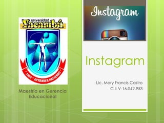 Instagram
                        Lic. Mary Francis Castro
                               C.I: V-16.042.953
Maestría en Gerencia
   Educacional
 