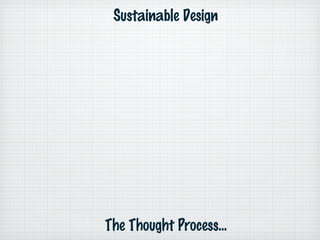 Sustainable Design
The Thought Process...
 