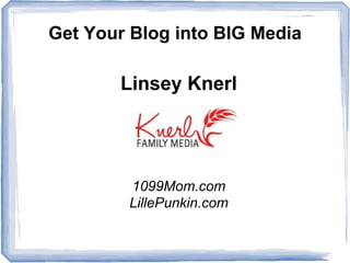 Get Your Blog into BIG Media

       Linsey Knerl




        1099Mom.com
        LillePunkin.com
 