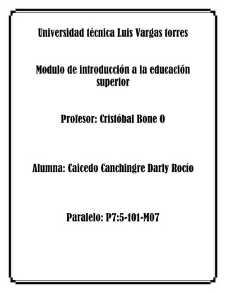 Universidad técnica Luis Vargas torres
Modulo de introducción a la educación
superior
Profesor: Cristóbal Bone O

Alumna: Caicedo Canchingre Darly Rocío

Paralelo: P7:5-101-M07

 