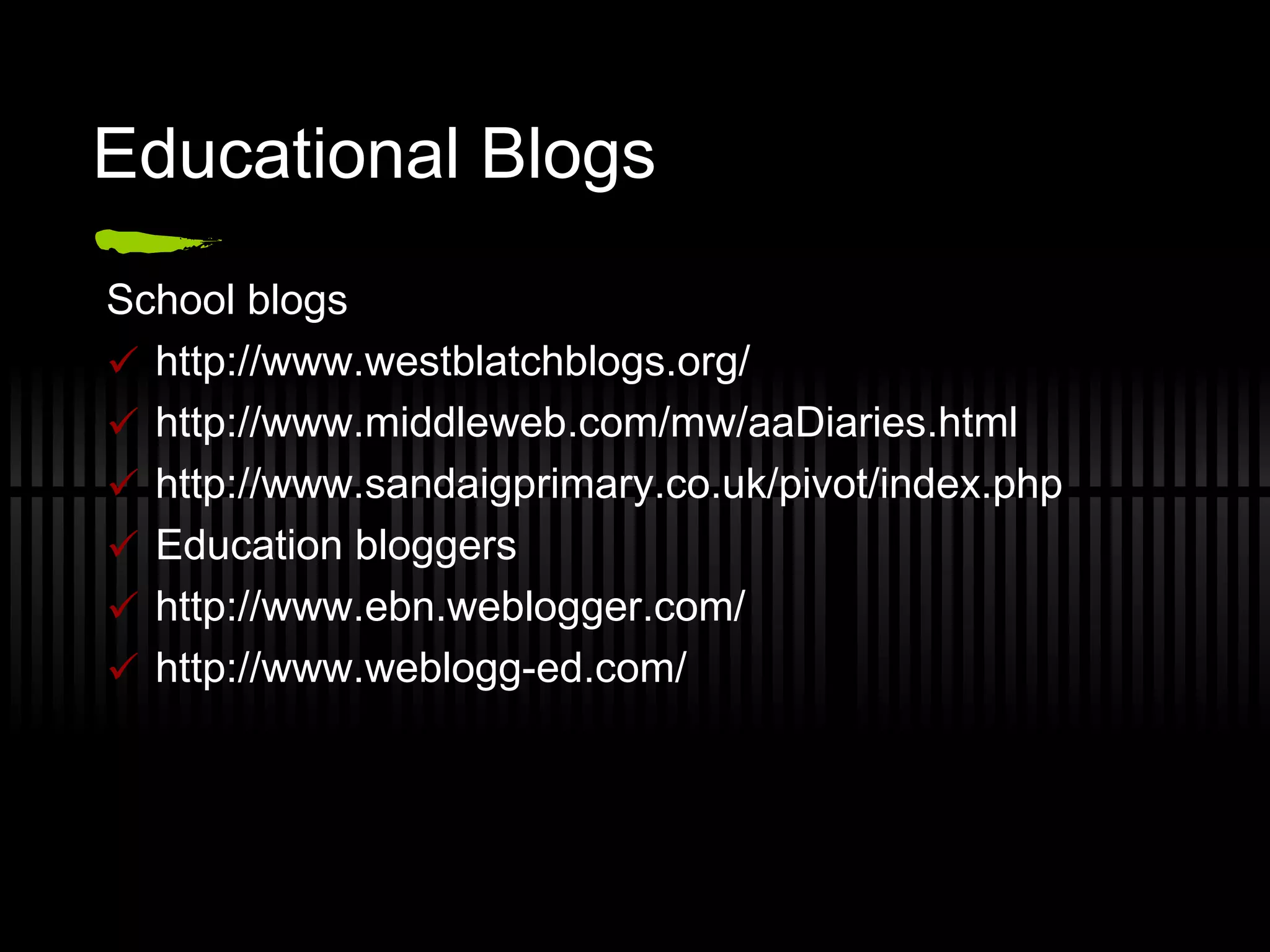 Educational Blogs School blogs http://www.westblatchblogs.org/  http://www.middleweb.com/mw/aaDiaries.html http://www.sandaigprimary.co.uk/pivot/index.php  Education bloggers http://www.ebn.weblogger.com/ http://www.weblogg-ed.com/  