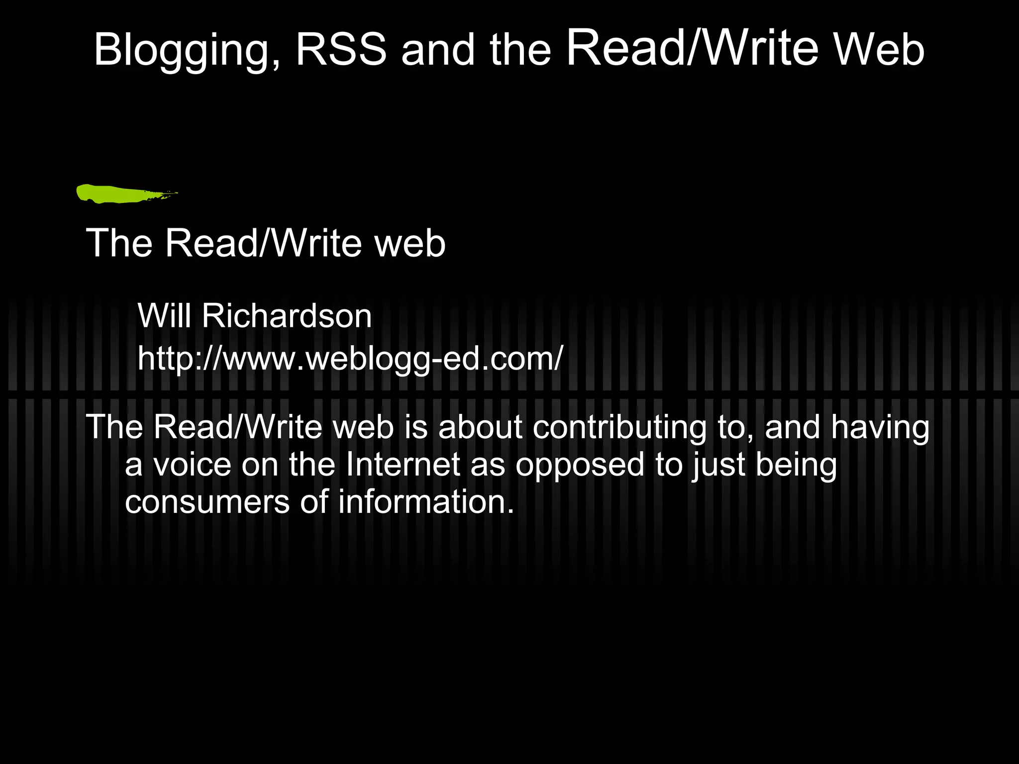 Blogging, RSS and the  Read/Write  Web The Read/Write web Will Richardson http://www.weblogg-ed.com/ The Read/Write web is about contributing to, and having a voice on the Internet as opposed to just being consumers of information.  