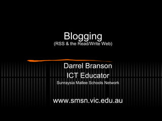 Blogging (RSS & the Read/Write Web) Darrel Branson ICT Educator Sunraysia Mallee Schools Network www.smsn.vic.edu.au 