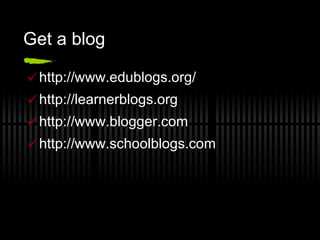 Get a blog http://www.edublogs.org/ http://learnerblogs.org  http://www.blogger.com http://www.schoolblogs.com  