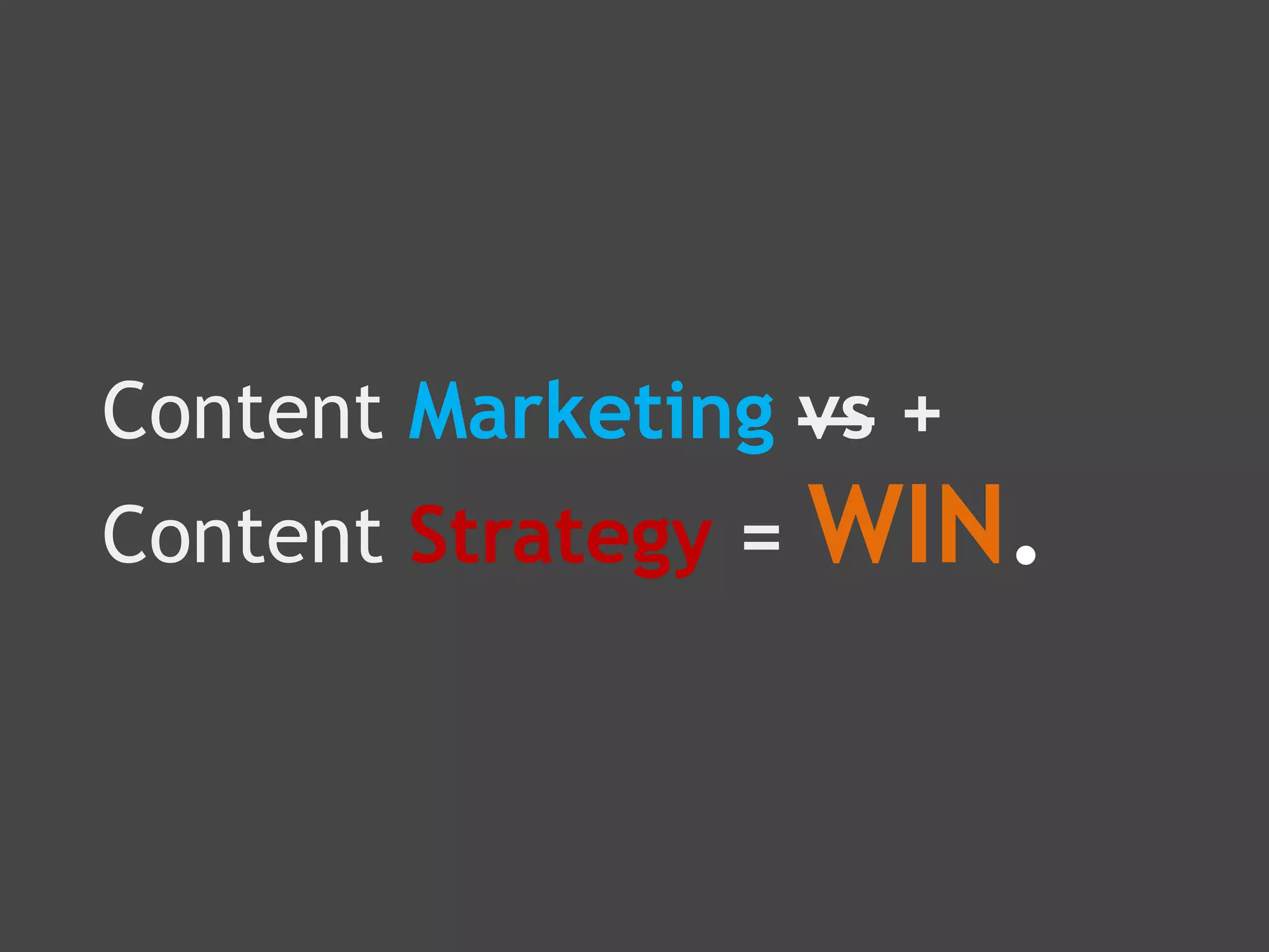 Content Marketing vs +
Content Strategy =   WIN.
 
