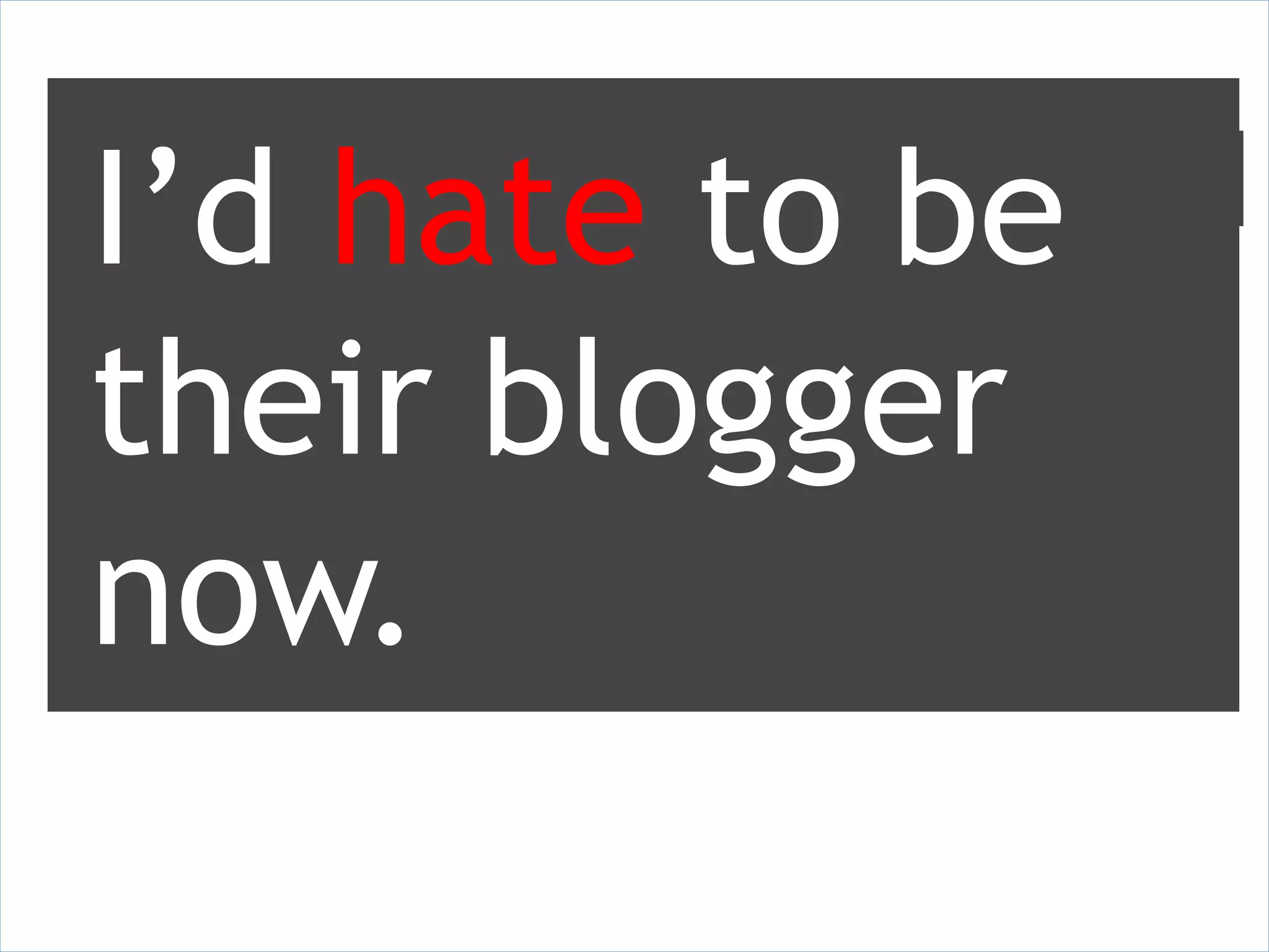 I’d hate to be
     Day of and 2 days after. Respectable.




their blogger
now.
   5 to 9 days later. Nothing. Wasted Effort.
 