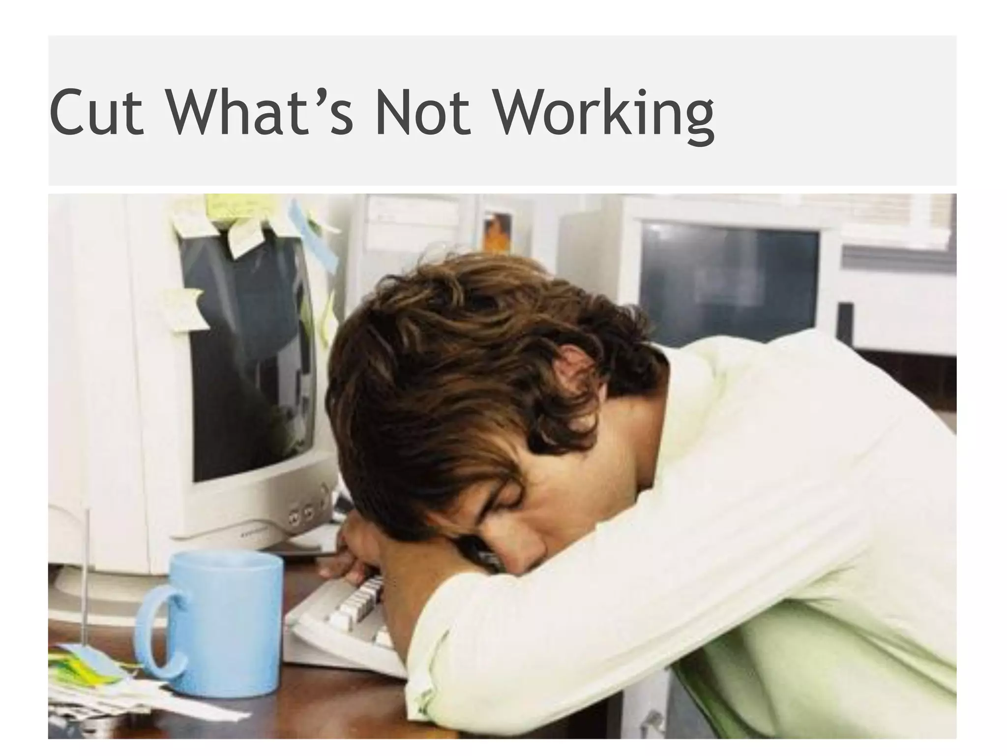 Cut What’s Not Working
 