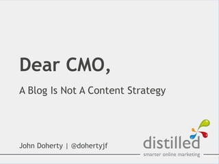 Dear CMO,
A Blog Is Not A Content Strategy




John Doherty | @dohertyjf
 
