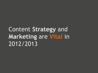 Content Strategy and
Marketing are Vital in
2012/2013
 