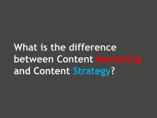 What is the difference
between Content Marketing
and Content Strategy?
 