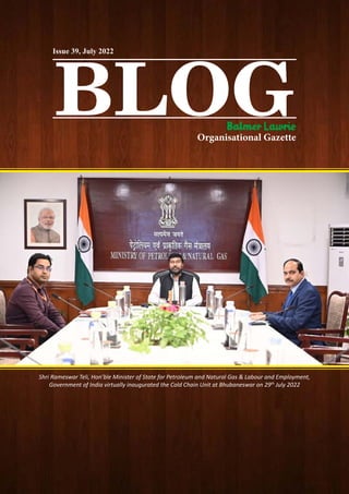 BLOG
Organisational Gazette
Issue 39, July 2022
Shri Rameswar Teli, Hon’ble Minister of State for Petroleum and Natural Gas & Labour and Employment,
Government of India virtually inaugurated the Cold Chain Unit at Bhubaneswar on 29th
July 2022
 