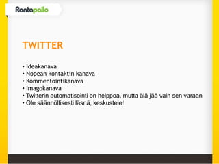 TWITTER
• Ideakanava
• Nopean kontaktin kanava
• Kommentointikanava
• Imagokanava
• Twitterin automatisointi on helppoa, mutta älä jää vain sen varaan
• Ole säännöllisesti läsnä, keskustele!
 