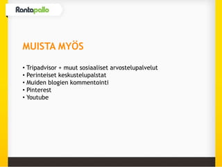 MUISTA MYÖS
• Tripadvisor + muut sosiaaliset arvostelupalvelut
• Perinteiset keskustelupalstat
• Muiden blogien kommentointi
• Pinterest
• Youtube
 