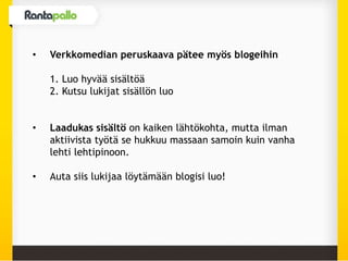 • Verkkomedian peruskaava pätee myös blogeihin
1. Luo hyvää sisältöä
2. Kutsu lukijat sisällön luo
• Laadukas sisältö on kaiken lähtökohta, mutta ilman
aktiivista työtä se hukkuu massaan samoin kuin vanha
lehti lehtipinoon.
• Auta siis lukijaa löytämään blogisi luo!
 