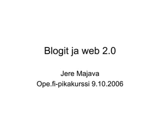 Blogit ja web 2.0 Jere Majava Ope.fi-pikakurssi 9.10.2006 