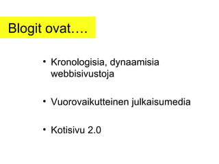 Blogit ovat…. Kronologisia, dynaamisia webbisivustoja Vuorovaikutteinen julkaisumedia Kotisivu 2.0 