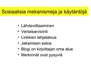 Sosiaalisia mekanismeja ja käytäntöjä Lähdeviittaaminen Vertaisarviointi Linkkien lahjatalous Jakamisen eetos Blogi on kirjoittajan oma alue Merkinnät ovat pysyviä 