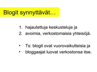 Blogit synnyttävät… hajautettuja keskusteluja ja avoimia, verkostomaisia yhteisöjä. Ts: blogit ovat vuorovaikutteisia ja bloggaajat luovat verkostonsa itse. 