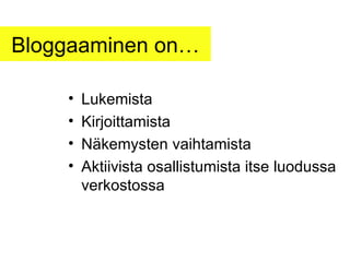 Bloggaaminen on… Lukemista Kirjoittamista Näkemysten vaihtamista Aktiivista osallistumista itse luodussa verkostossa 