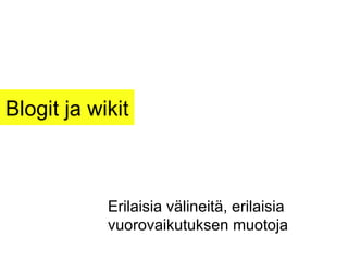 Blogit ja wikit Erilaisia välineitä, erilaisia vuorovaikutuksen muotoja 