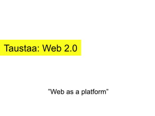 Taustaa: Web 2.0 ” Web as a platform” 