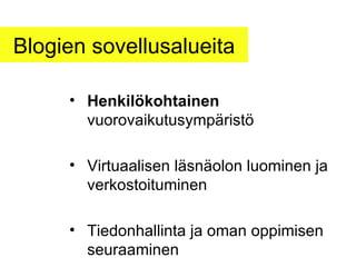 Blogien sovellusalueita Henkilökohtainen  vuorovaikutusympäristö Virtuaalisen läsnäolon luominen ja verkostoituminen Tiedonhallinta ja oman oppimisen seuraaminen 
