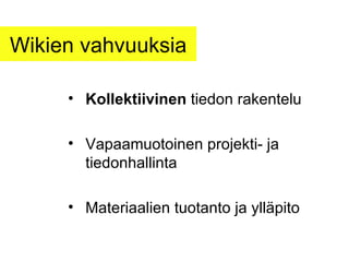 Wikien vahvuuksia Kollektiivinen  tiedon rakentelu Vapaamuotoinen projekti- ja tiedonhallinta Materiaalien tuotanto ja ylläpito 