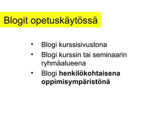 Blogit opetuskäytössä Blogi kurssisivustona Blogi kurssin tai seminaarin ryhmäalueena Blogi  henkilökohtaisena oppimisympäristönä 
