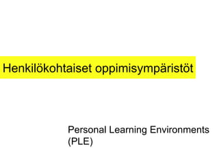 Henkilökohtaiset oppimisympäristöt Personal Learning Environments (PLE) 