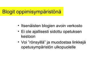 Blogit oppimisympäristönä Itsenäisten blogien avoin verkosto Ei ole ajallisesti sidottu opetuksen kestoon Voi ”rönsyillä” ja muodostaa linkkejä opetusympäristön ulkopuolelle 