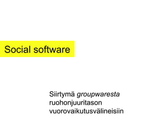 Social software Siirtymä  groupwaresta  ruohonjuuritason vuorovaikutusvälineisiin 