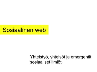 Sosiaalinen web Yhteistyö, yhteisöt ja emergentit sosiaaliset ilmiöt 