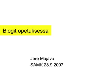 Blogit opetuksessa Jere Majava SAMK 28.9.2007 
