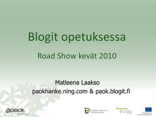 Matleena Laakso
paokhanke.ning.com & paok.blogit.fi
Blogit opetuksessa
Road Show kevät 2010
 
