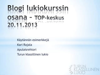 Käytännön esimerkkejä
Kari Rajala
Apulaisrehtori
Turun klassillinen lukio

 