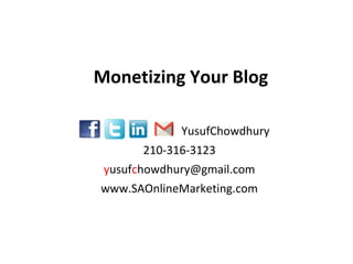 Monetizing Your Blog
YusufChowdhury
210-316-3123
yusufchowdhury@gmail.com
www.SAOnlineMarketing.com

 